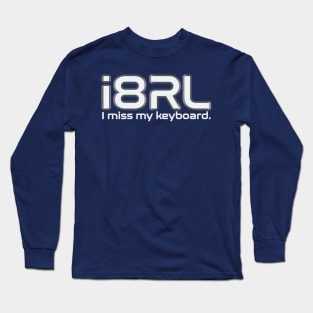 i8RL (i hate real life) I miss my keyboard. Long Sleeve T-Shirt